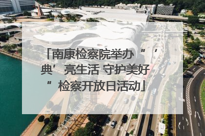 南康检察院举办“‘典’亮生活 守护美好”检察开放日活动