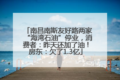 南昌南斯友好路两家“海湾石油”停业，消费者：昨天还加了油！房东：欠了1.3亿
