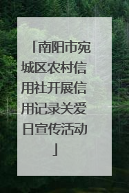 南阳市宛城区农村信用社开展信用记录关爱日宣传活动