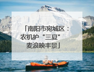 南阳市宛城区：农机护“三夏” 麦浪映丰景