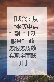 博兴：从“坐等申请”到“主动服务” 政务服务质效实现全面跃升