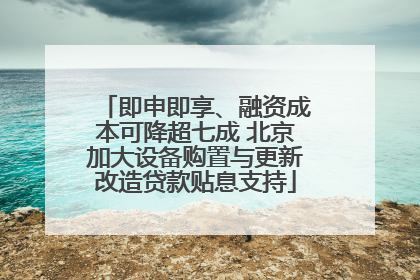 即申即享、融资成本可降超七成 北京加大设备购置与更新改造贷款贴息支持