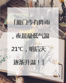 厦门今有阵雨，夜晨最低气温21℃，明后天逐渐升温！