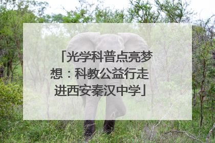 光学科普点亮梦想：科教公益行走进西安秦汉中学