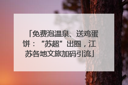免费泡温泉、送鸡蛋饼：“苏超”出圈，江苏各地文旅加码引流