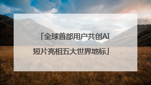 全球首部用户共创AI短片亮相五大世界地标