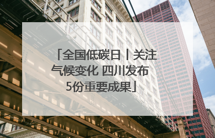 全国低碳日丨关注气候变化 四川发布5份重要成果