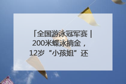 全国游泳冠军赛｜200米蝶泳摘金，12岁“小孩姐”还能制造多少惊喜？