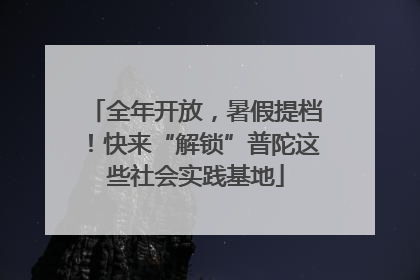 全年开放，暑假提档！快来“解锁”普陀这些社会实践基地