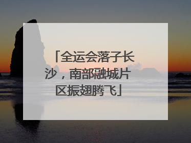 全运会落子长沙，南部融城片区振翅腾飞