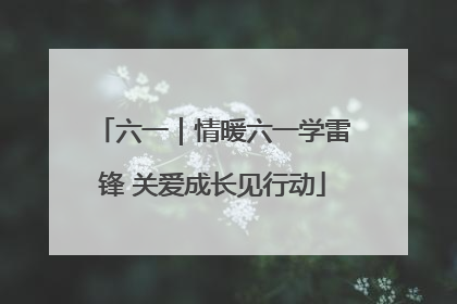 六一｜情暖六一学雷锋 关爱成长见行动