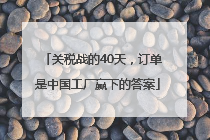 关税战的40天，订单是中国工厂赢下的答案