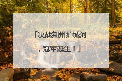 决战荆州护城河，冠军诞生！