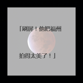 刷屏！他把福州拍得太美了！