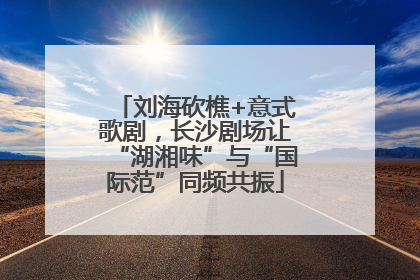 刘海砍樵+意式歌剧，长沙剧场让“湖湘味”与“国际范”同频共振