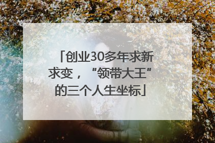 创业30多年求新求变，“领带大王”的三个人生坐标