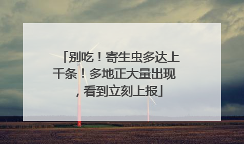 别吃！寄生虫多达上千条！多地正大量出现，看到立刻上报