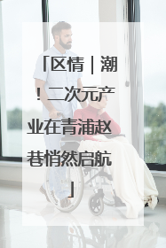 区情｜潮！二次元产业在青浦赵巷悄然启航