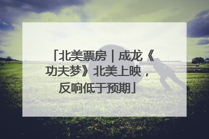 北美票房｜成龙《功夫梦》北美上映，反响低于预期