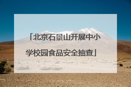 北京石景山开展中小学校园食品安全抽查