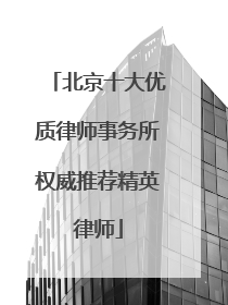 北京十大优质律师事务所权威推荐精英律师