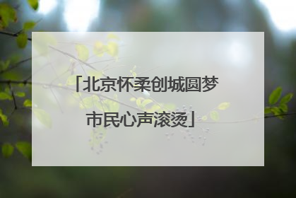 北京怀柔创城圆梦 市民心声滚烫