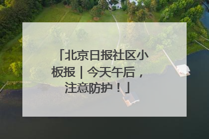 北京日报社区小板报｜今天午后，注意防护！