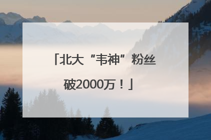 北大“韦神”粉丝破2000万！