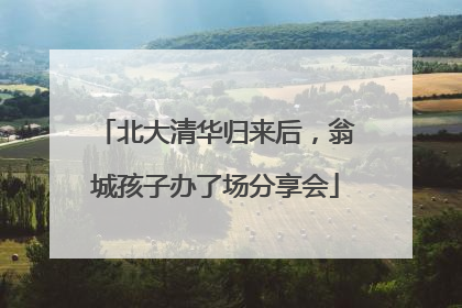北大清华归来后，翁城孩子办了场分享会