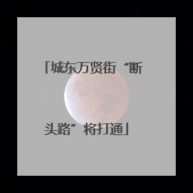 城东万贤街“断头路”将打通