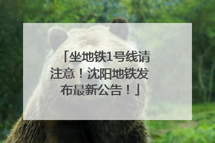 坐地铁1号线请注意！沈阳地铁发布最新公告！