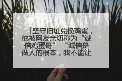 坚守旧址兑换鸡蛋，他被网友亲切称为“诚信鸡蛋哥” “诚信是做人的根本，我不能让人戳脊梁骨”