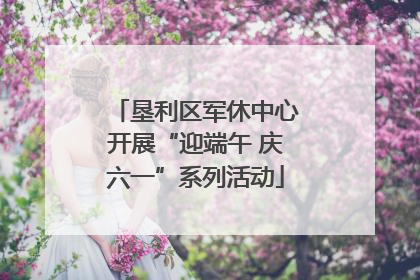 垦利区军休中心开展“迎端午 庆六一”系列活动