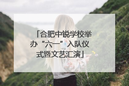 合肥中锐学校举办“六一”入队仪式暨文艺汇演