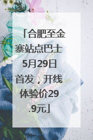 合肥至金寨站点巴士5月29日首发，开线体验价29.9元