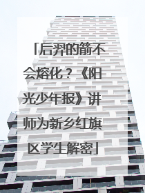 后羿的箭不会熔化？《阳光少年报》讲师为新乡红旗区学生解密