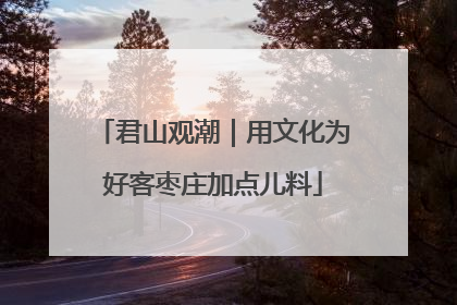 君山观潮｜用文化为好客枣庄加点儿料