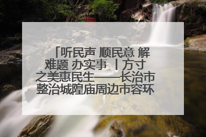 听民声 顺民意 解难题 办实事 丨方寸之美惠民生——长治市整治城隍庙周边市容环境提升城市品质