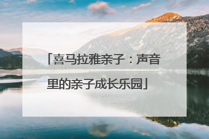 喜马拉雅亲子：声音里的亲子成长乐园