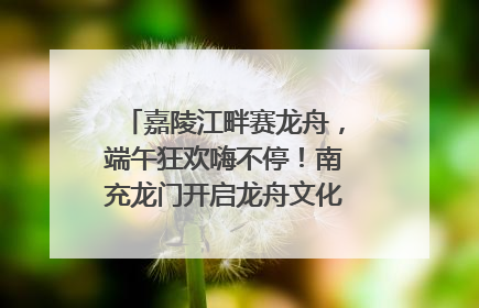 嘉陵江畔赛龙舟，端午狂欢嗨不停！南充龙门开启龙舟文化盛宴｜镜观四川