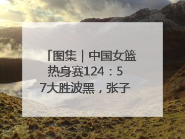 图集｜中国女篮热身赛124：57大胜波黑，张子宇得到16分