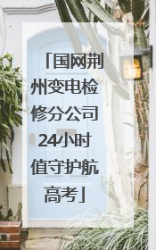 国网荆州变电检修分公司24小时值守护航高考