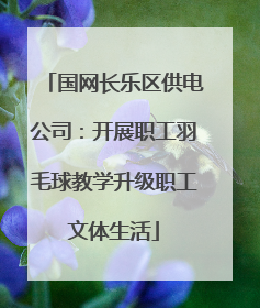 国网长乐区供电公司：开展职工羽毛球教学升级职工文体生活