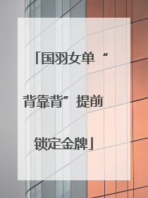 国羽女单“背靠背”提前锁定金牌