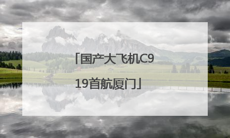 国产大飞机C919首航厦门