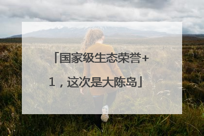 国家级生态荣誉+1，这次是大陈岛