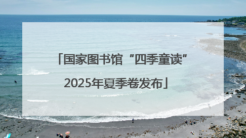 国家图书馆“四季童读”2025年夏季卷发布