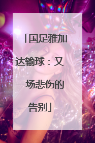 国足雅加达输球：又一场悲伤的告别