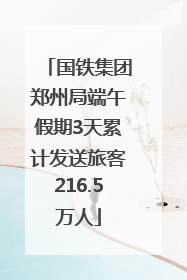 国铁集团郑州局端午假期3天累计发送旅客216.5万人