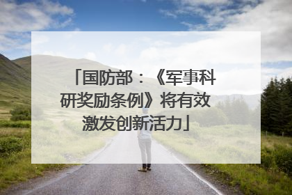 国防部：《军事科研奖励条例》将有效激发创新活力